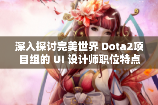 深入探讨完美世界 Dota2项目组的 UI 设计师职位特点与发展前景