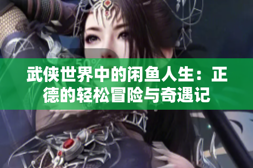 武侠世界中的闲鱼人生：正德的轻松冒险与奇遇记