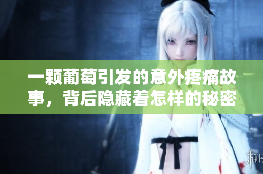 一颗葡萄引发的意外疼痛故事，背后隐藏着怎样的秘密