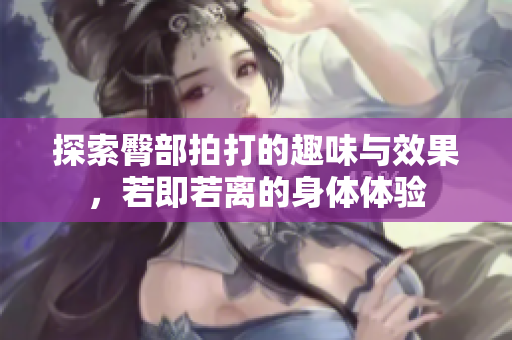 探索臀部拍打的趣味与效果，若即若离的身体体验