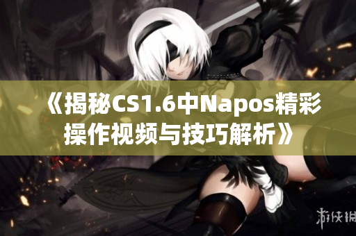 《揭秘CS1.6中Napos精彩操作视频与技巧解析》