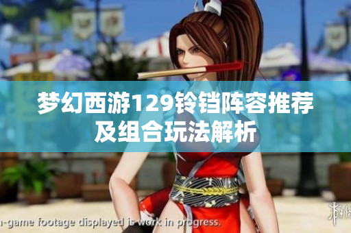梦幻西游129铃铛阵容推荐及组合玩法解析