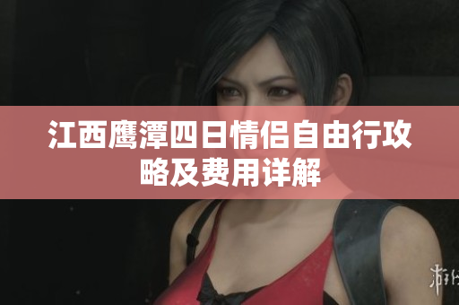 江西鹰潭四日情侣自由行攻略及费用详解
