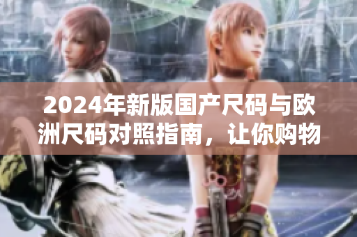 2024年新版国产尺码与欧洲尺码对照指南，让你购物无忧
