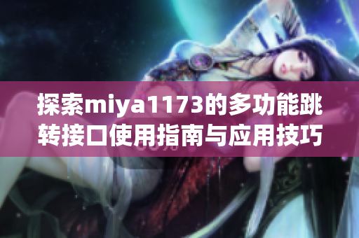 探索miya1173的多功能跳转接口使用指南与应用技巧