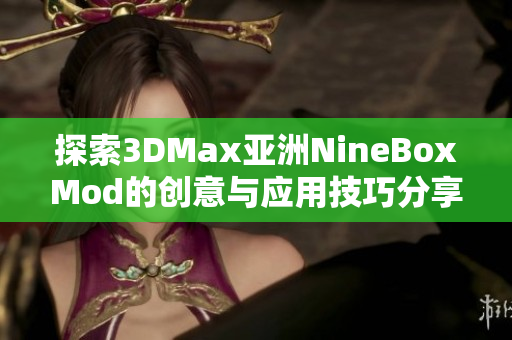 探索3DMax亚洲NineBoxMod的创意与应用技巧分享