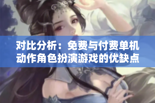 对比分析：免费与付费单机动作角色扮演游戏的优缺点