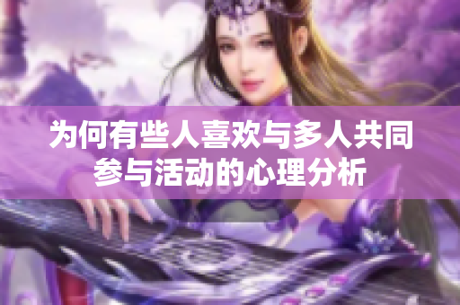 为何有些人喜欢与多人共同参与活动的心理分析