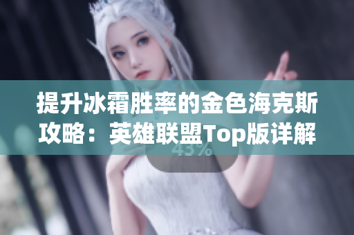 提升冰霜胜率的金色海克斯攻略：英雄联盟Top版详解