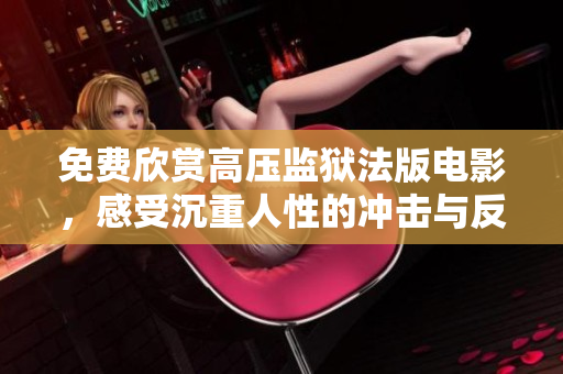 免费欣赏高压监狱法版电影，感受沉重人性的冲击与反思