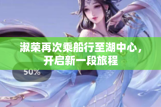 淑荣再次乘船行至湖中心，开启新一段旅程
