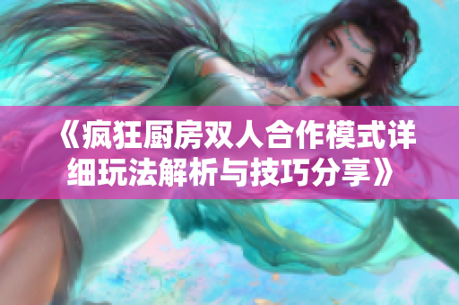 《疯狂厨房双人合作模式详细玩法解析与技巧分享》