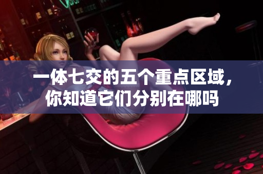 一体七交的五个重点区域，你知道它们分别在哪吗