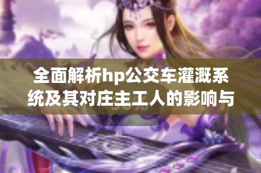 全面解析hp公交车灌溉系统及其对庄主工人的影响与应用
