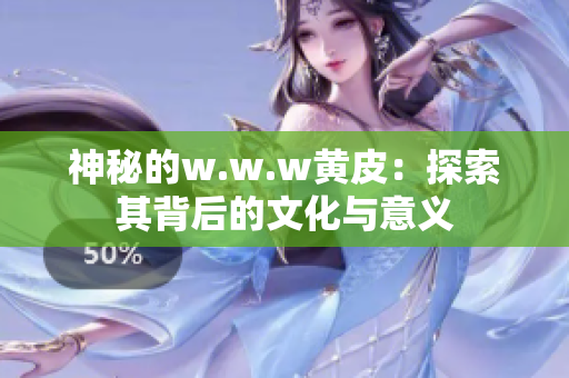 神秘的w.w.w黄皮：探索其背后的文化与意义