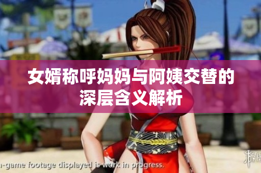 女婿称呼妈妈与阿姨交替的深层含义解析