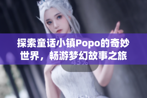 探索童话小镇Popo的奇妙世界，畅游梦幻故事之旅