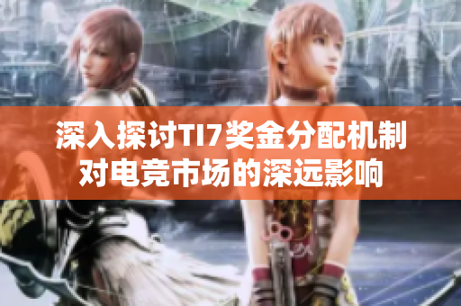 深入探讨TI7奖金分配机制对电竞市场的深远影响