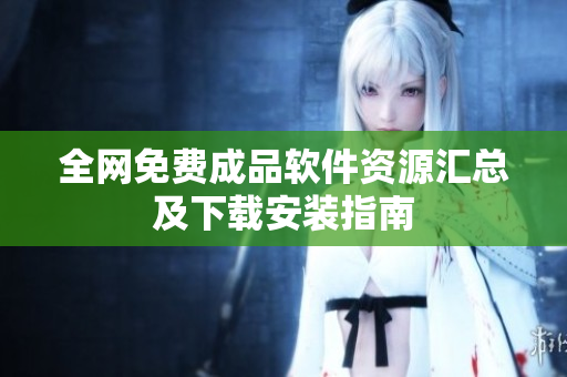 全网免费成品软件资源汇总及下载安装指南