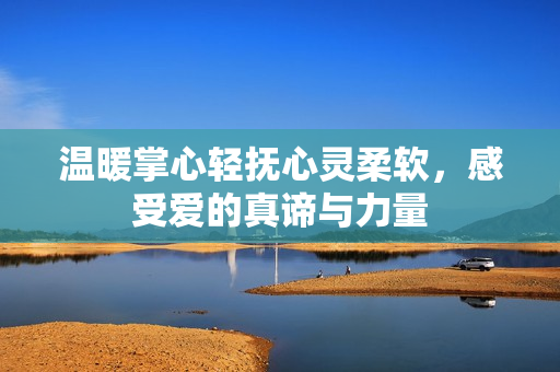 温暖掌心轻抚心灵柔软，感受爱的真谛与力量