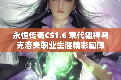 永恒传奇CS1.6 末代狙神马克洛夫职业生涯精彩回顾