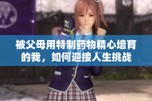 被父母用特制药物精心培育的我，如何迎接人生挑战