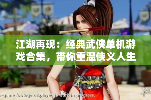 江湖再现：经典武侠单机游戏合集，带你重温侠义人生