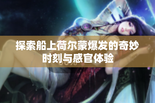探索船上荷尔蒙爆发的奇妙时刻与感官体验