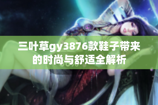 三叶草gy3876款鞋子带来的时尚与舒适全解析