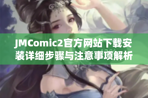 JMComic2官方网站下载安装详细步骤与注意事项解析