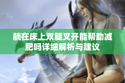 躺在床上双腿叉开能帮助减肥吗详细解析与建议