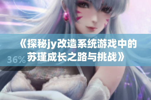 《探秘jy改造系统游戏中的苏瑾成长之路与挑战》