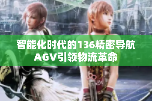 智能化时代的136精密导航AGV引领物流革命