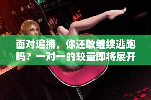 面对追捕，你还敢继续逃跑吗？一对一的较量即将展开！