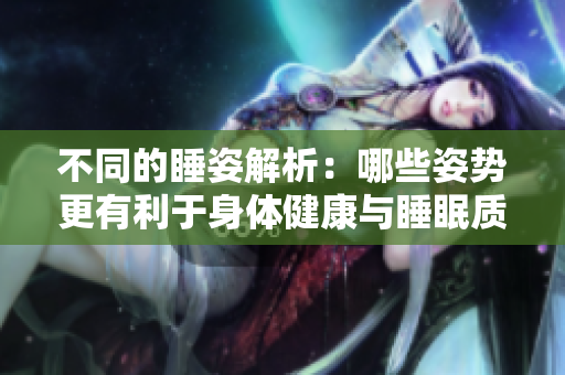 不同的睡姿解析：哪些姿势更有利于身体健康与睡眠质量