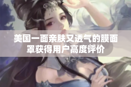 美国一面亲肤又透气的膜面罩获得用户高度评价