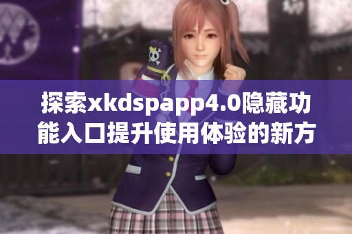 探索xkdspapp4.0隐藏功能入口提升使用体验的新方法