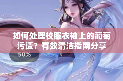 如何处理校服衣袖上的葡萄污渍？有效清洁指南分享