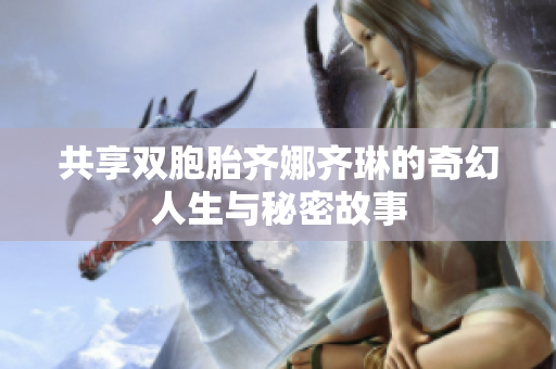 共享双胞胎齐娜齐琳的奇幻人生与秘密故事