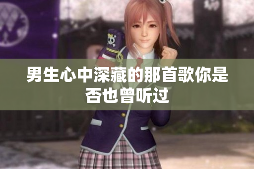 男生心中深藏的那首歌你是否也曾听过