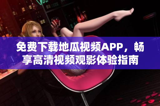 免费下载地瓜视频APP，畅享高清视频观影体验指南