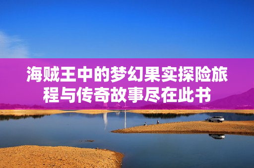海贼王中的梦幻果实探险旅程与传奇故事尽在此书