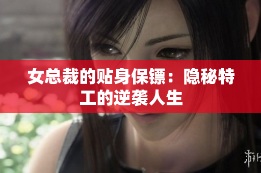 女总裁的贴身保镖：隐秘特工的逆袭人生