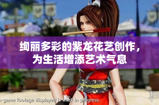 绚丽多彩的紫龙花艺创作，为生活增添艺术气息