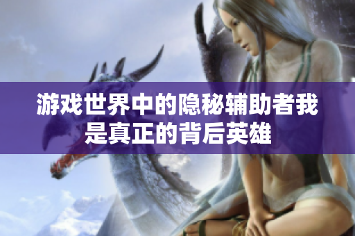 游戏世界中的隐秘辅助者我是真正的背后英雄