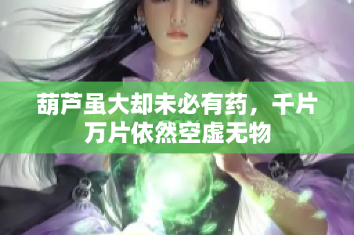 葫芦虽大却未必有药，千片万片依然空虚无物