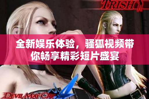 全新娱乐体验，骚狐视频带你畅享精彩短片盛宴