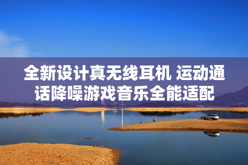 全新设计真无线耳机 运动通话降噪游戏音乐全能适配