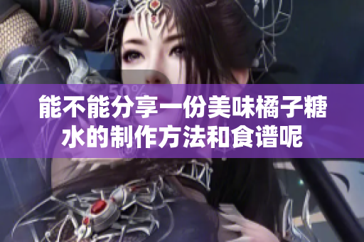 能不能分享一份美味橘子糖水的制作方法和食谱呢