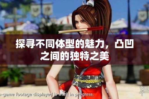 探寻不同体型的魅力，凸凹之间的独特之美